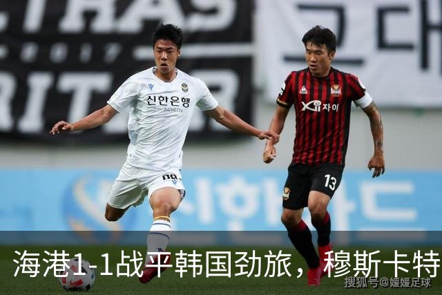 海港1-1战平韩国劲旅，穆斯卡特淡定应对：状态比分数更重要